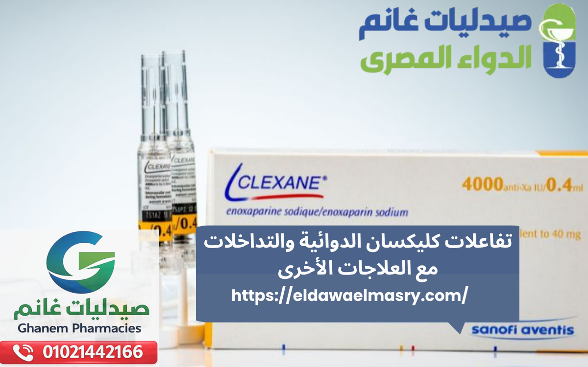 تفاعلات كليكسان الدوائية والتداخلات مع العلاجات الأخرى