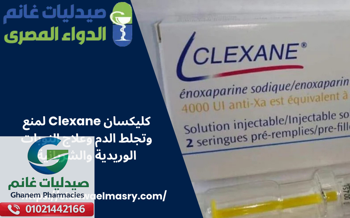 كليكسان Clexane لمنع وتجلط الدم وعلاج النوبات الوريدية والشريانية