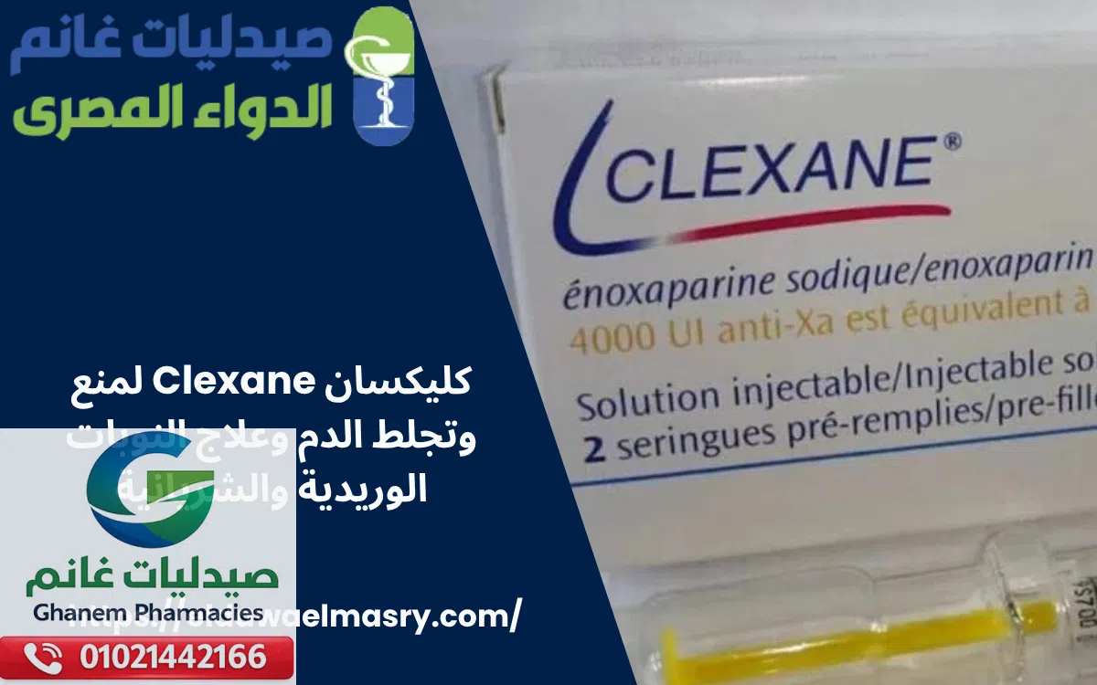 كليكسان Clexane لمنع وتجلط الدم وعلاج النوبات الوريدية والشريانية